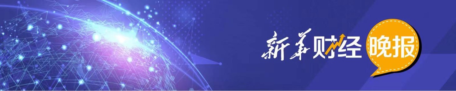 新华财经晚报：证电竞竞猜官网官方监会将适时出台资本市场支持高水平电竞竞猜官网科技自立自强系列政策措施(图1)